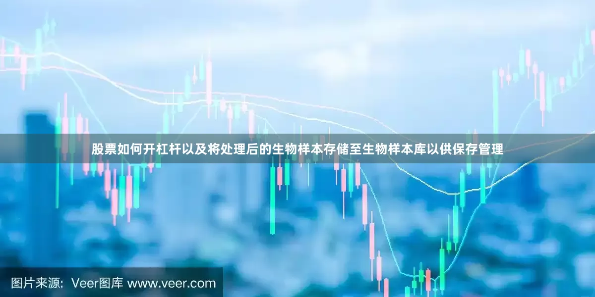 股票如何开杠杆以及将处理后的生物样本存储至生物样本库以供保存管理