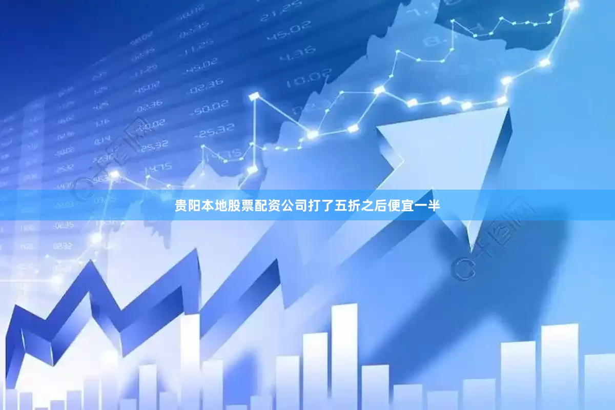 贵阳本地股票配资公司打了五折之后便宜一半