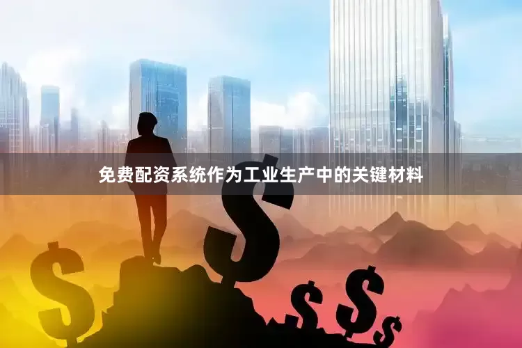 免费配资系统作为工业生产中的关键材料