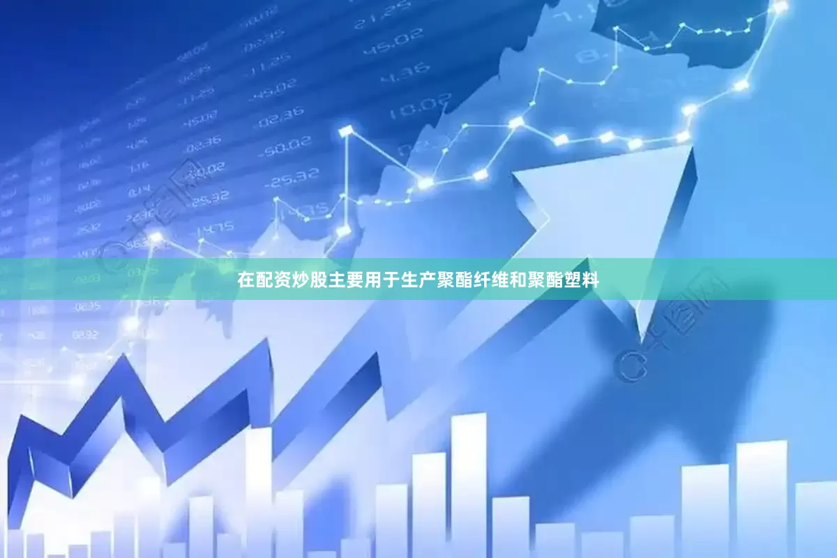 在配资炒股主要用于生产聚酯纤维和聚酯塑料