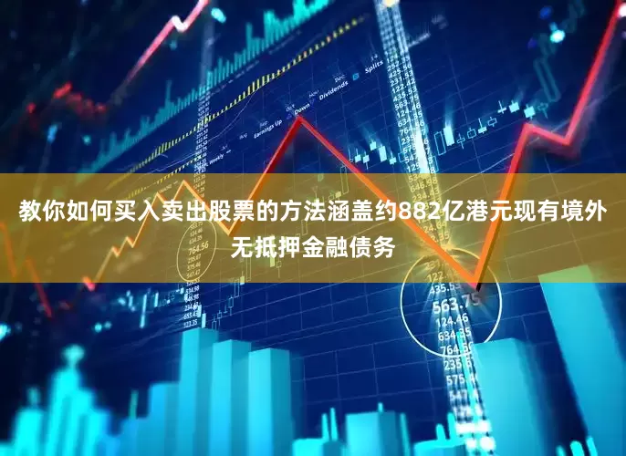 教你如何买入卖出股票的方法涵盖约882亿港元现有境外无抵押金融债务