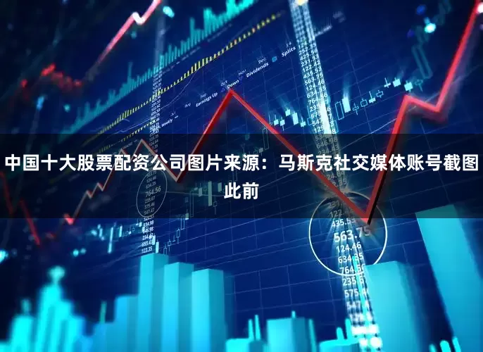 中国十大股票配资公司图片来源：马斯克社交媒体账号截图　　此前