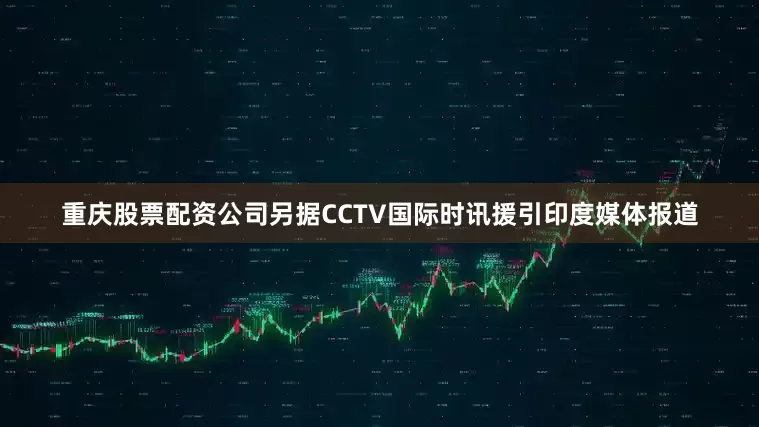 重庆股票配资公司　　另据CCTV国际时讯援引印度媒体报道