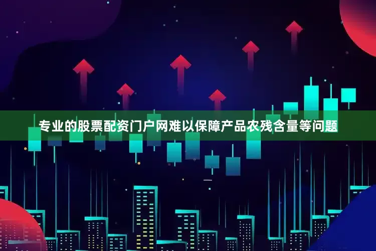 专业的股票配资门户网难以保障产品农残含量等问题