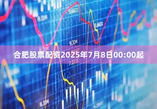 合肥股票配资2025年7月8日00:00起