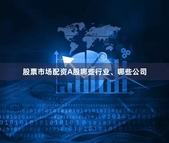 股票市场配资A股哪些行业、哪些公司