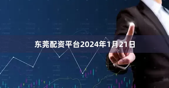 东莞配资平台　　2024年1月21日