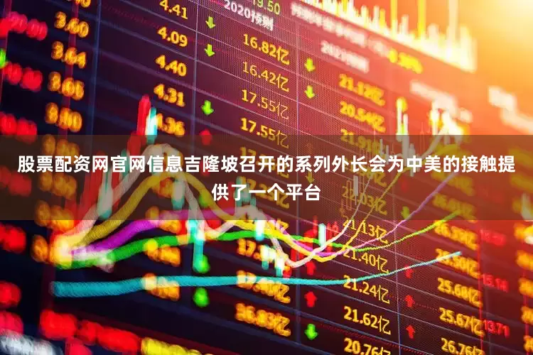 股票配资网官网信息吉隆坡召开的系列外长会为中美的接触提供了一个平台