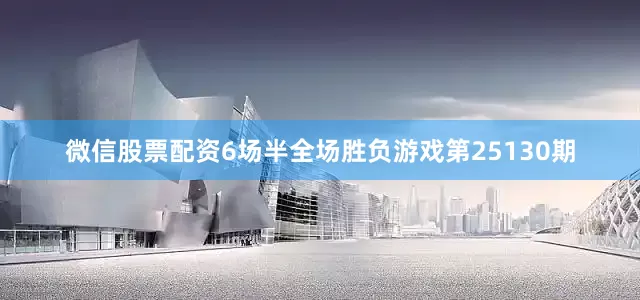 微信股票配资6场半全场胜负游戏第25130期