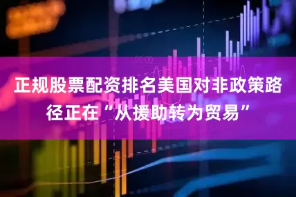 正规股票配资排名美国对非政策路径正在“从援助转为贸易”