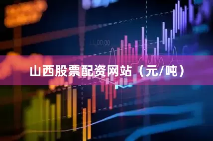 山西股票配资网站（元/吨）