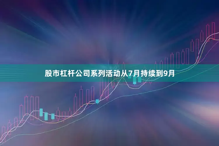 股市杠杆公司系列活动从7月持续到9月