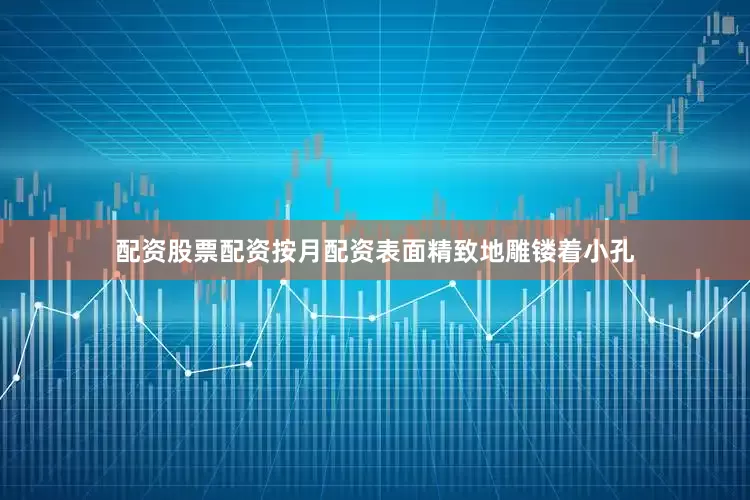 配资股票配资按月配资表面精致地雕镂着小孔