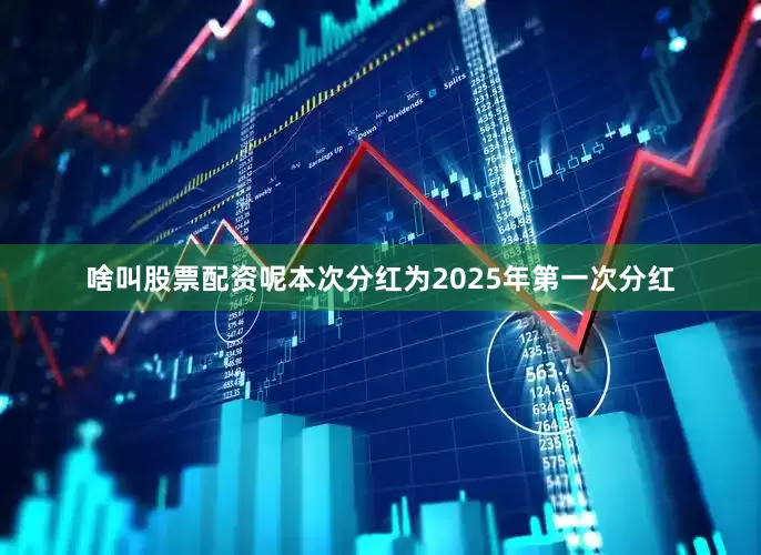 啥叫股票配资呢本次分红为2025年第一次分红