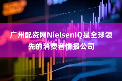 广州配资网NielsenIQ是全球领先的消费者情报公司