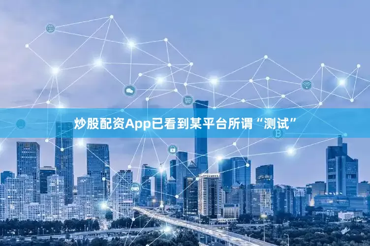 炒股配资App已看到某平台所谓“测试”