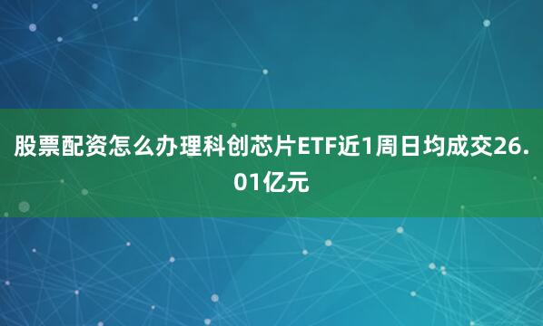 股票配资怎么办理科创芯片ETF近1周日均成交26.01亿元