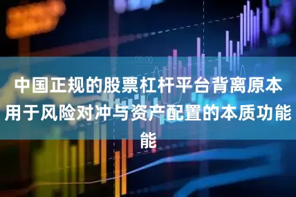 中国正规的股票杠杆平台背离原本用于风险对冲与资产配置的本质功能