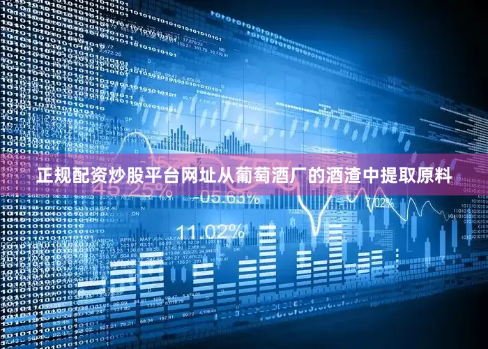 正规配资炒股平台网址从葡萄酒厂的酒渣中提取原料