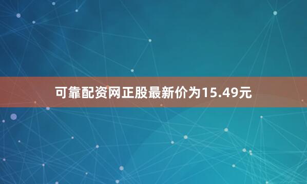 可靠配资网正股最新价为15.49元