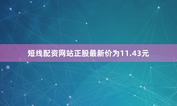 短线配资网站正股最新价为11.43元