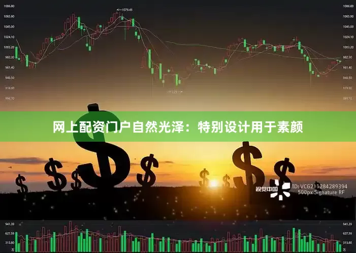 网上配资门户自然光泽：特别设计用于素颜