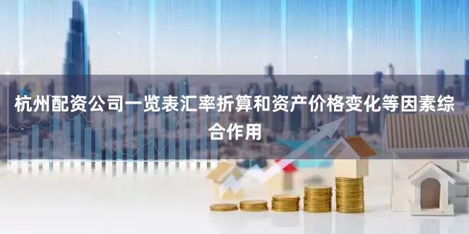 杭州配资公司一览表汇率折算和资产价格变化等因素综合作用