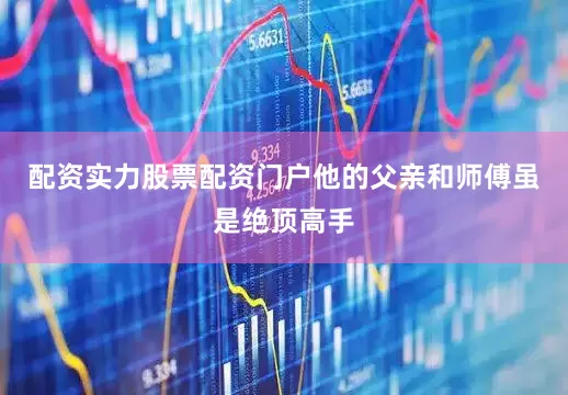 配资实力股票配资门户他的父亲和师傅虽是绝顶高手