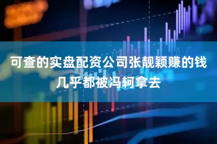 可查的实盘配资公司张靓颖赚的钱几乎都被冯轲拿去