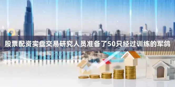 股票配资实盘交易研究人员准备了50只经过训练的军鸽