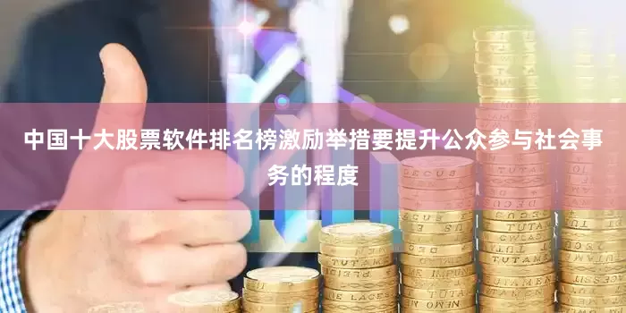 中国十大股票软件排名榜激励举措要提升公众参与社会事务的程度