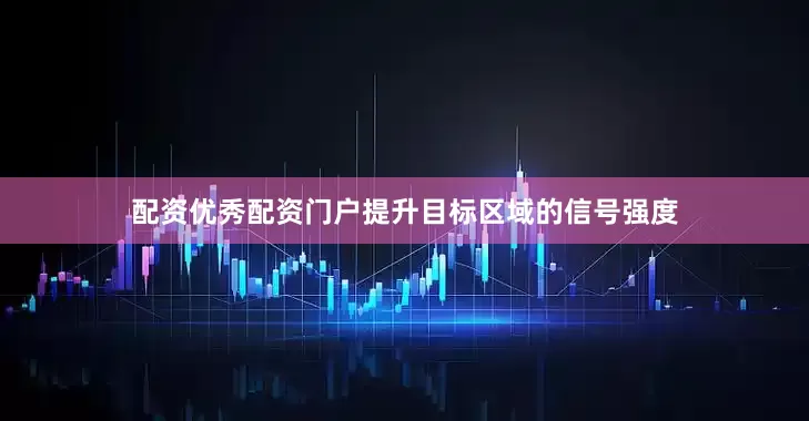 配资优秀配资门户提升目标区域的信号强度