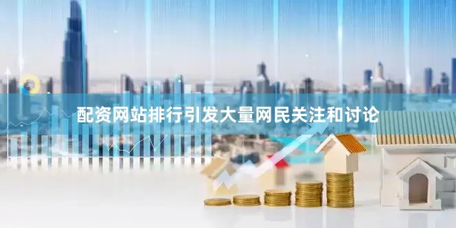 配资网站排行引发大量网民关注和讨论
