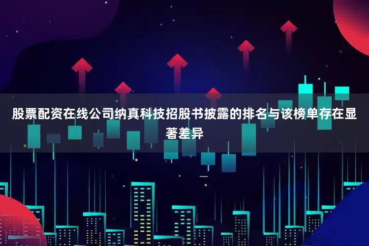 股票配资在线公司纳真科技招股书披露的排名与该榜单存在显著差异