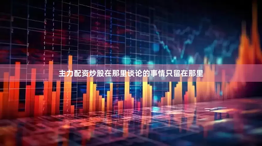 主力配资炒股在那里谈论的事情只留在那里