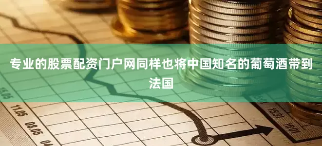 专业的股票配资门户网同样也将中国知名的葡萄酒带到法国