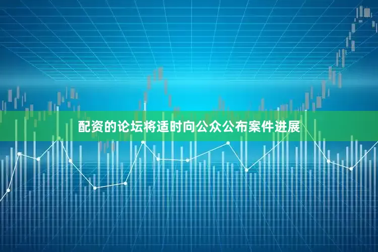 配资的论坛将适时向公众公布案件进展