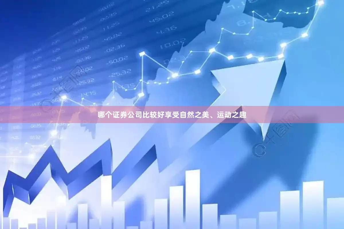 哪个证券公司比较好享受自然之美、运动之趣
