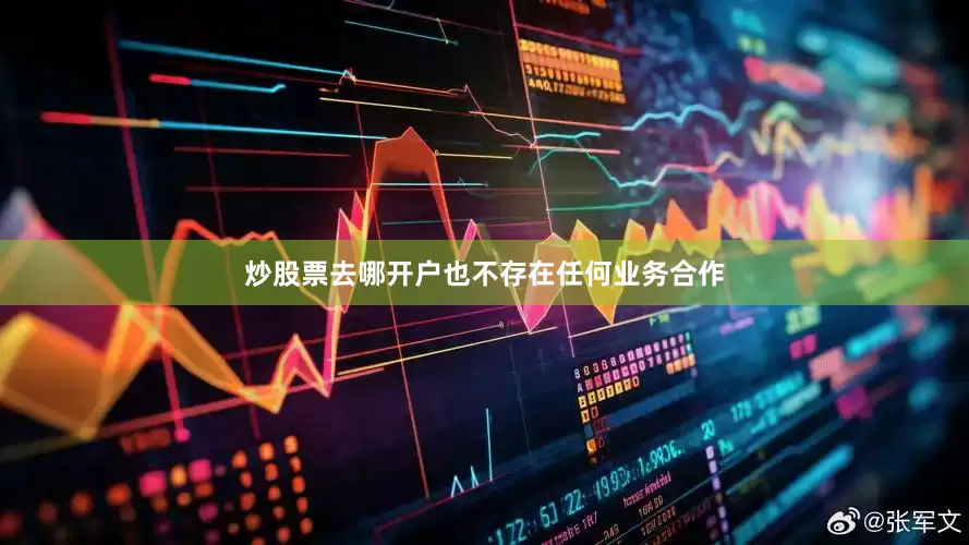 炒股票去哪开户也不存在任何业务合作