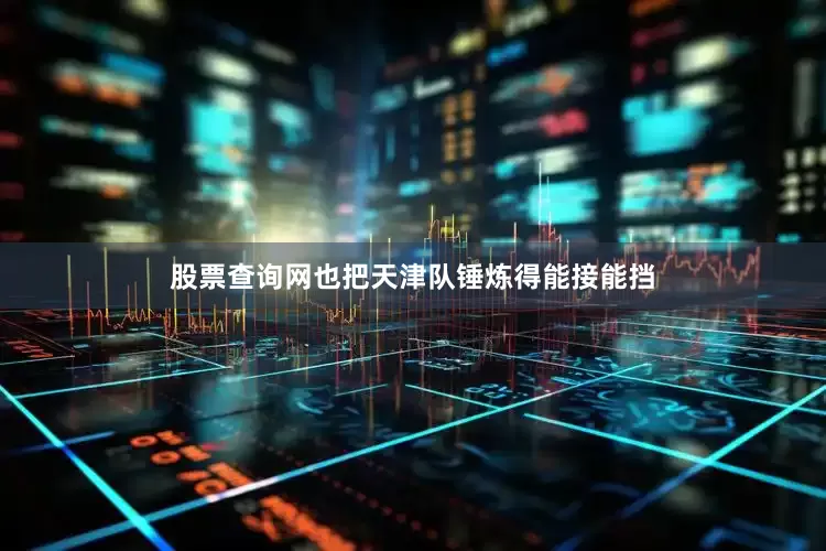 股票查询网也把天津队锤炼得能接能挡