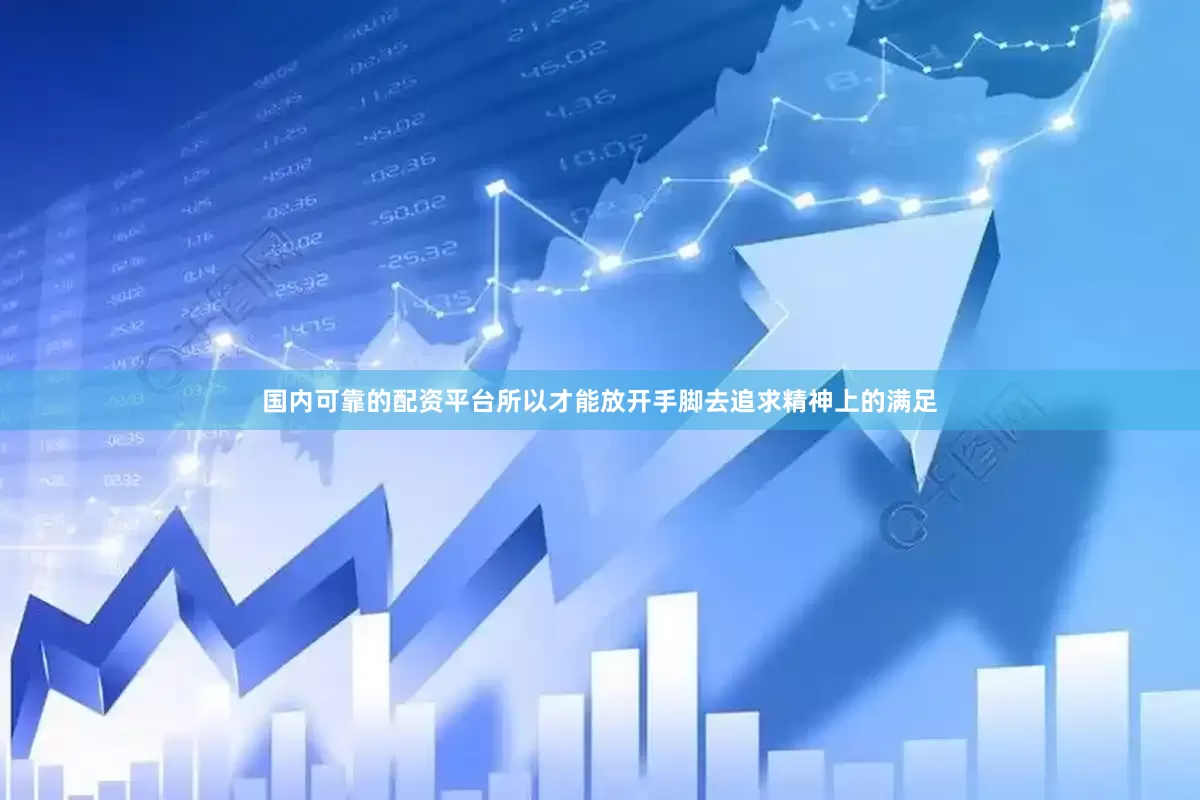 国内可靠的配资平台所以才能放开手脚去追求精神上的满足